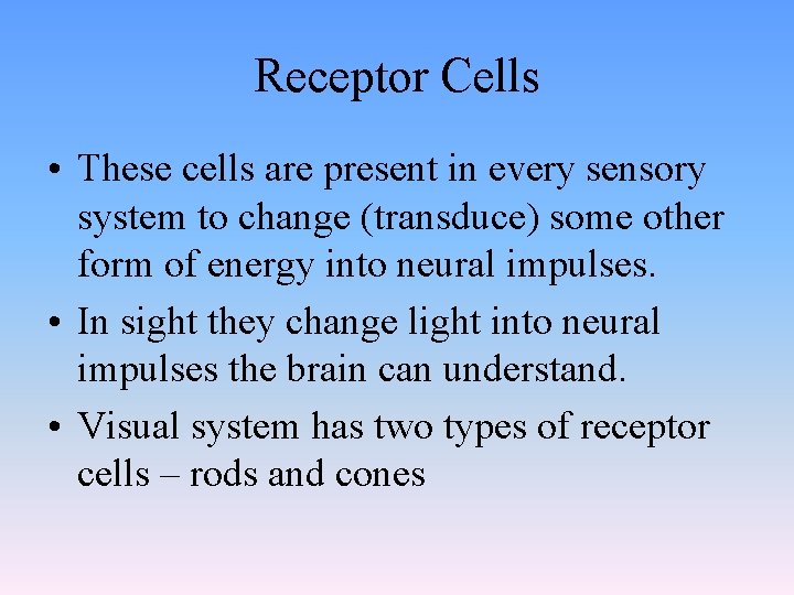 Receptor Cells • These cells are present in every sensory system to change (transduce)