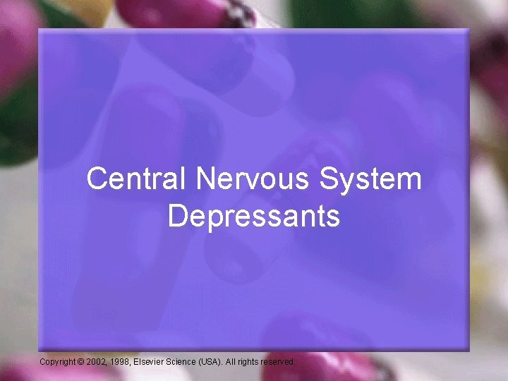 Central Nervous System Depressants Copyright © 2002, 1998, Elsevier Science (USA). All rights reserved.