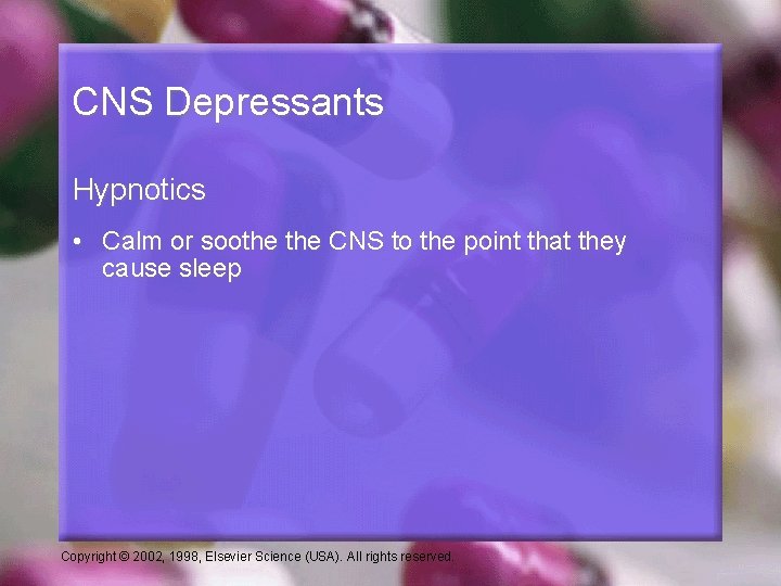CNS Depressants Hypnotics • Calm or soothe CNS to the point that they cause CNS Depressants Hypnotics • Calm or soothe CNS to the point that they cause