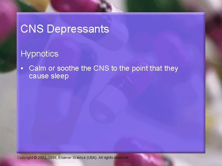 CNS Depressants Hypnotics • Calm or soothe CNS to the point that they cause