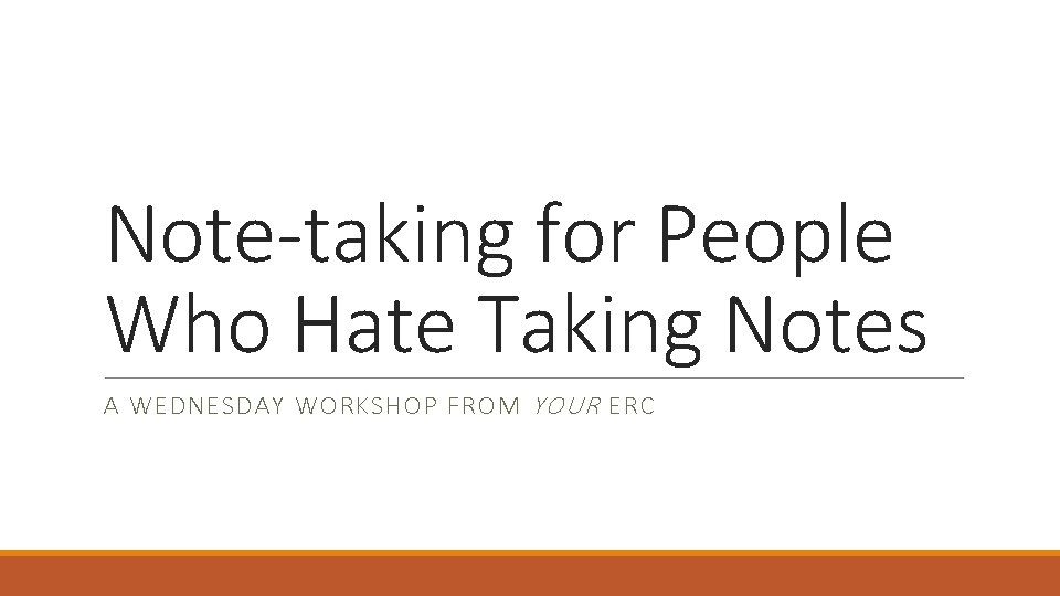 Note-taking for People Who Hate Taking Notes A WEDNESDAY WORKSHOP FROM YOUR ERC 