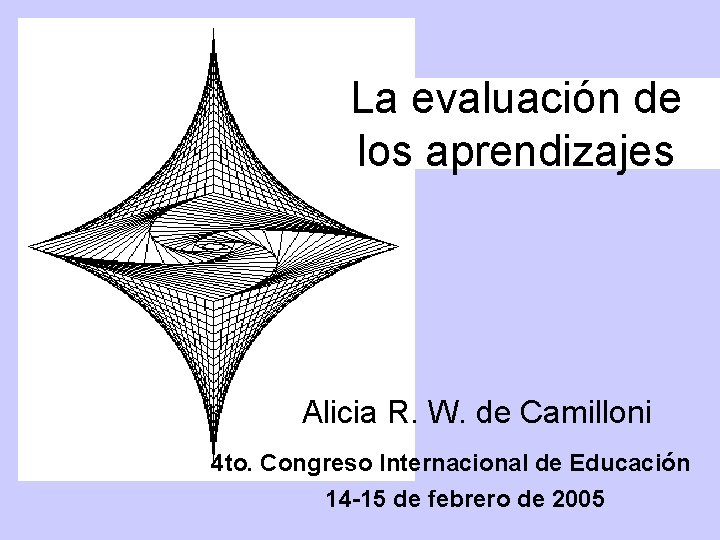La evaluación de los aprendizajes Alicia R. W. de Camilloni 4 to. Congreso Internacional La evaluación de los aprendizajes Alicia R. W. de Camilloni 4 to. Congreso Internacional