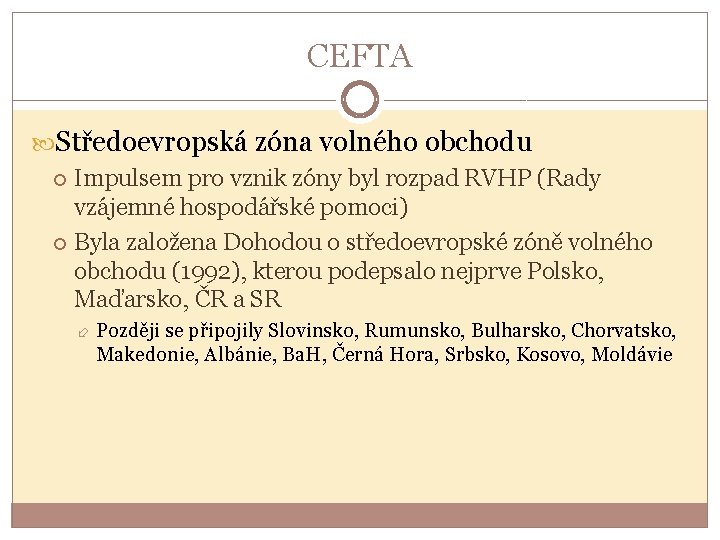 CEFTA Středoevropská zóna volného obchodu Impulsem pro vznik zóny byl rozpad RVHP (Rady vzájemné