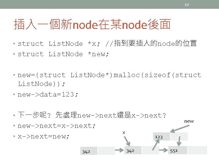 12 插入一個新node在某node後面 • struct List. Node *x; //指到要插入的node的位置 • struct List. Node *new; •