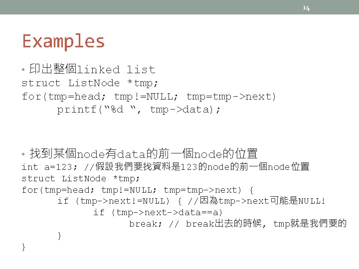 14 Examples • 印出整個linked list struct List. Node *tmp; for(tmp=head; tmp!=NULL; tmp=tmp->next) printf(“%d “,