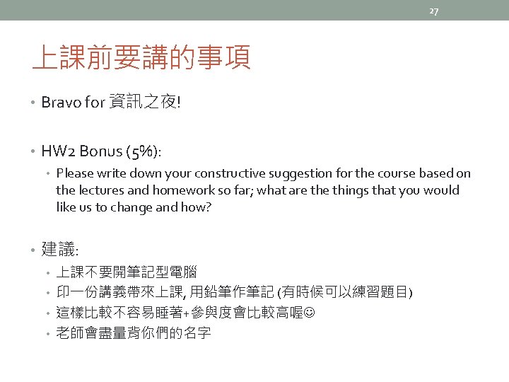 27 上課前要講的事項 • Bravo for 資訊之夜! • HW 2 Bonus (5%): • Please write