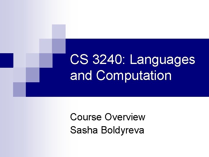 CS 3240: Languages and Computation Course Overview Sasha Boldyreva 