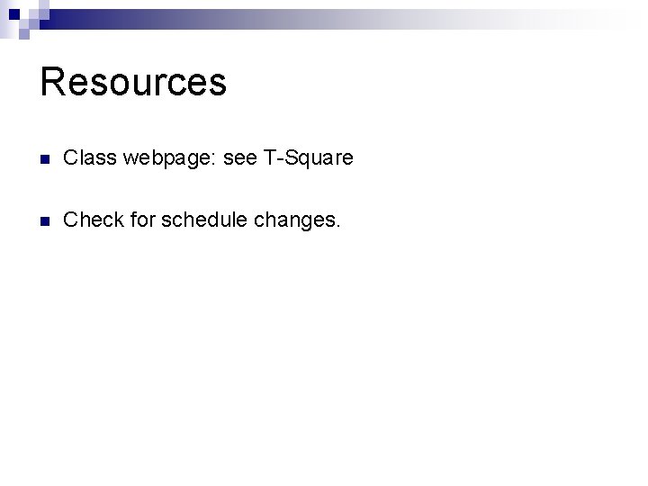 Resources n Class webpage: see T-Square n Check for schedule changes. 