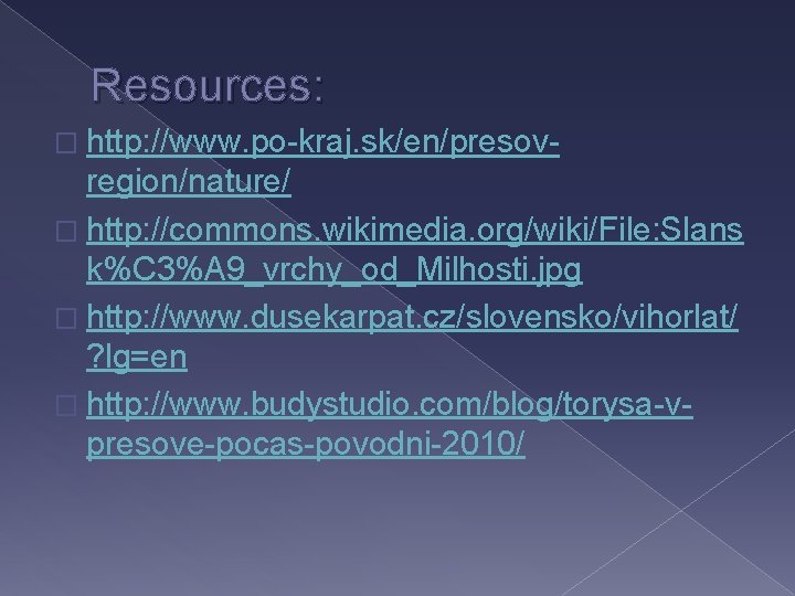 Resources: � http: //www. po-kraj. sk/en/presov- region/nature/ � http: //commons. wikimedia. org/wiki/File: Slans k%C