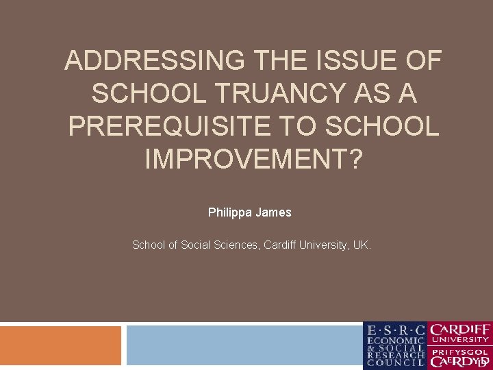ADDRESSING THE ISSUE OF SCHOOL TRUANCY AS A PREREQUISITE TO SCHOOL IMPROVEMENT? Philippa James