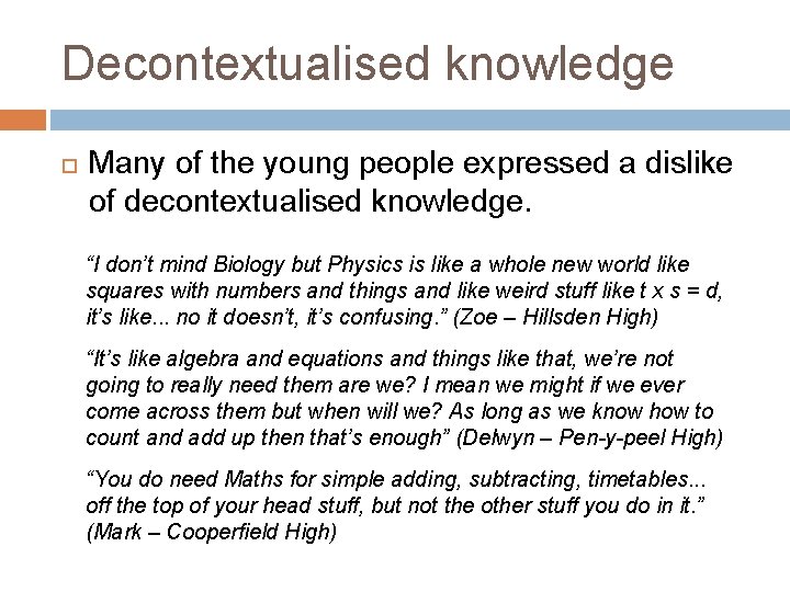 Decontextualised knowledge Many of the young people expressed a dislike of decontextualised knowledge. “I