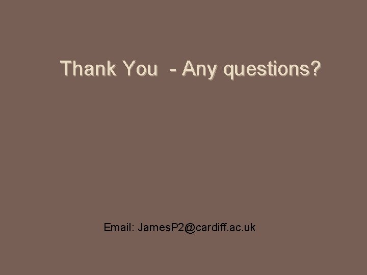 Thank You - Any questions? Email: James. P 2@cardiff. ac. uk 