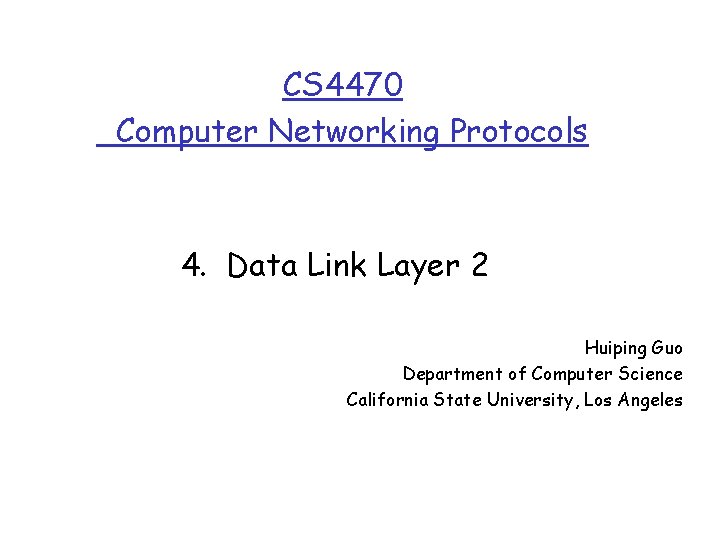CS 4470 Computer Networking Protocols 4. Data Link Layer 2 Huiping Guo Department of