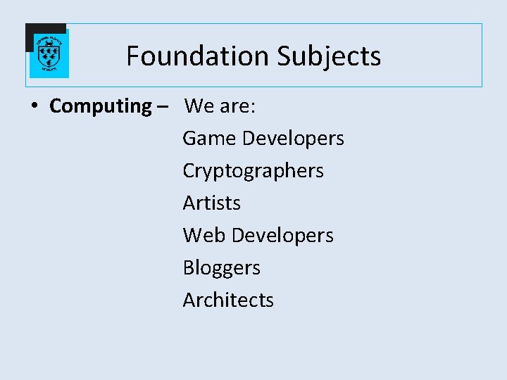 Foundation Subjects • Computing – We are: Game Developers Cryptographers Artists Web Developers Bloggers