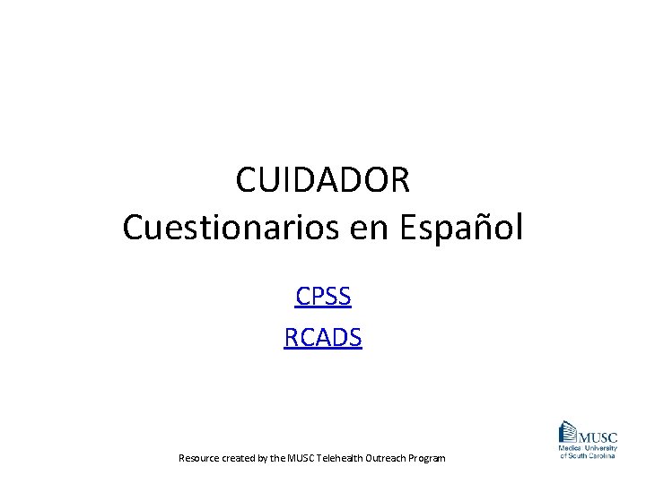 CUIDADOR Cuestionarios en Español CPSS RCADS Resource created by the MUSC Telehealth Outreach Program