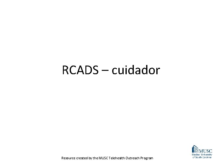 RCADS – cuidador Resource created by the MUSC Telehealth Outreach Program 