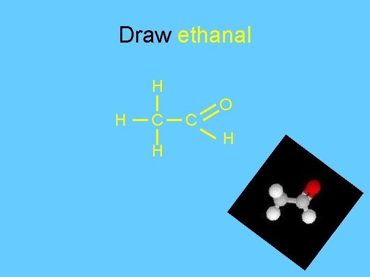 Draw ethanal H H C O H 