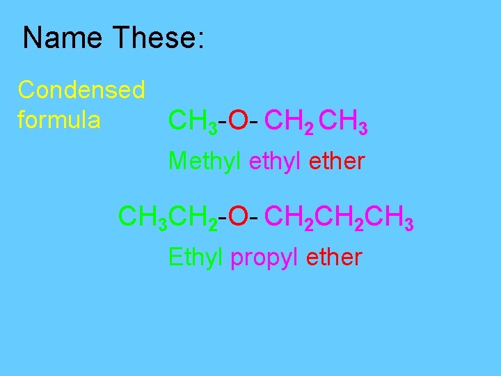 Name These: Condensed formula CH 3 -O- CH 2 CH 3 Methyl ether CH