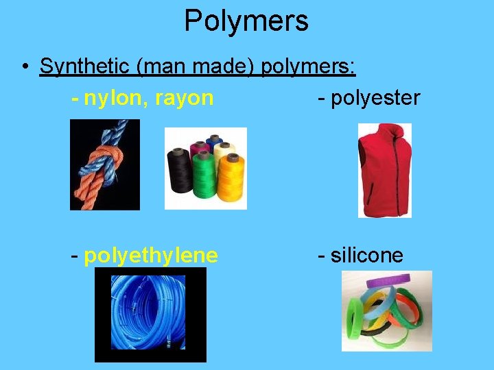 Polymers • Synthetic (man made) polymers: - nylon, rayon - polyester - polyethylene -