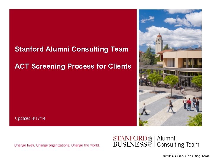 Stanford Alumni Consulting Team ACT Screening Process for Clients Updated 4/17/14 © 2014 Alumni