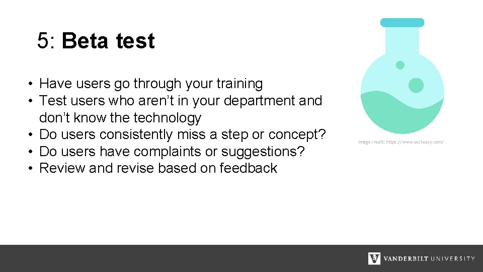 5: Beta test • Have users go through your training • Test users who