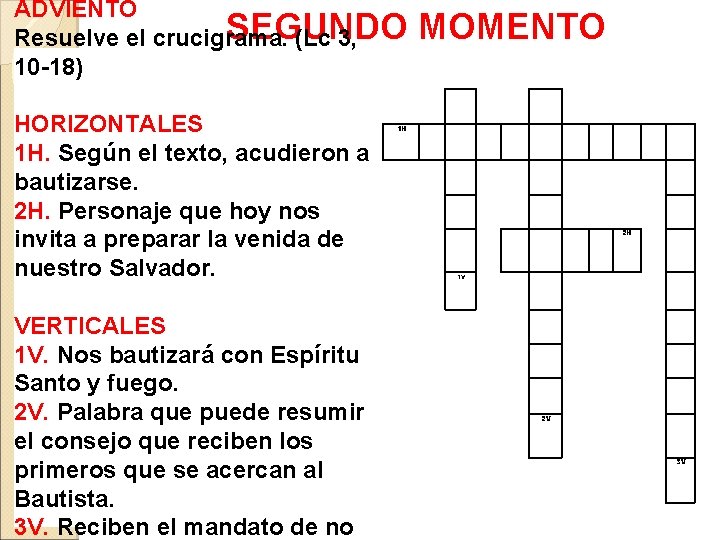 ADVIENTO SEGUNDO MOMENTO Resuelve el crucigrama. (Lc 3, 10 -18) HORIZONTALES 1 H. Según