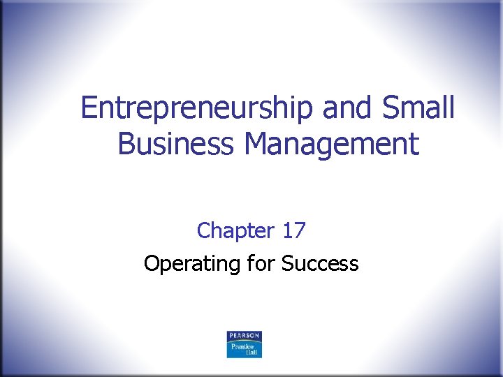 Entrepreneurship and Small Business Management Chapter 17 Operating for Success 