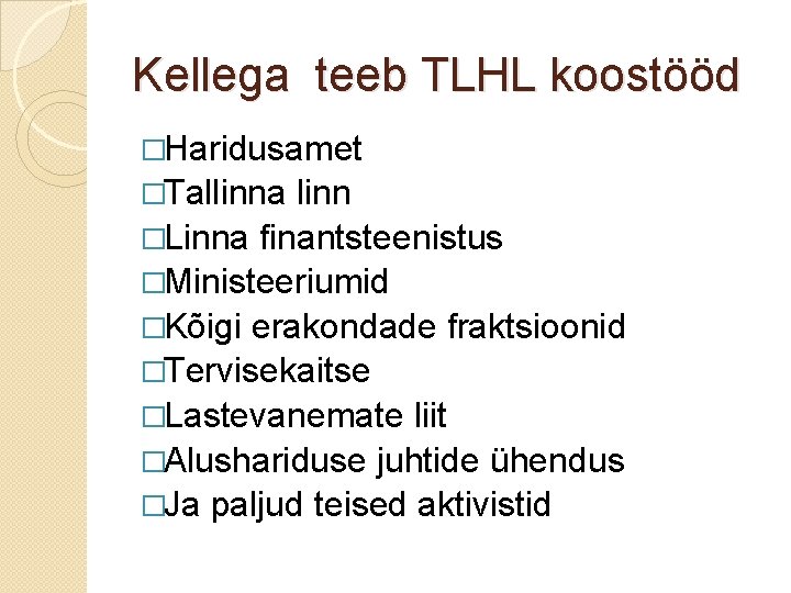 Kellega teeb TLHL koostööd �Haridusamet �Tallinna linn �Linna finantsteenistus �Ministeeriumid �Kõigi erakondade fraktsioonid �Tervisekaitse