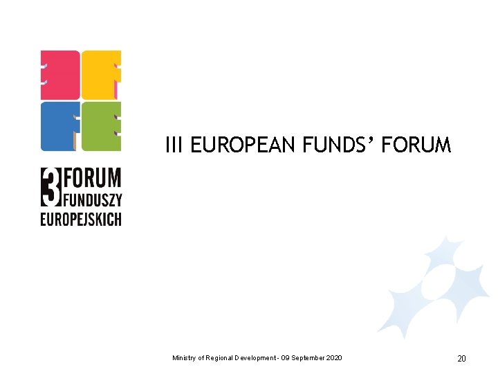 III EUROPEAN FUNDS’ FORUM Ministry of Regional Development - 09 September 2020 20 