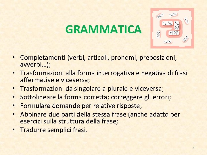 GRAMMATICA • Completamenti (verbi, articoli, pronomi, preposizioni, avverbi…); • Trasformazioni alla forma interrogativa e