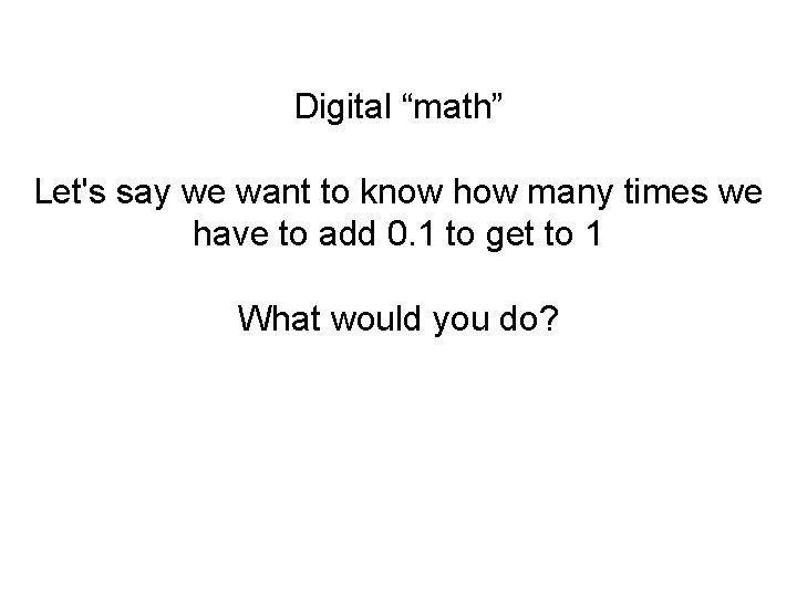 Digital “math” Let's say we want to know how many times we have to