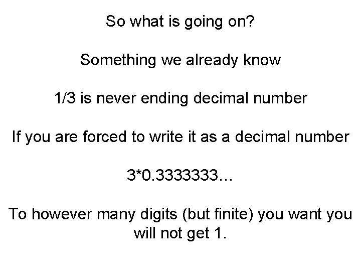 So what is going on? Something we already know 1/3 is never ending decimal