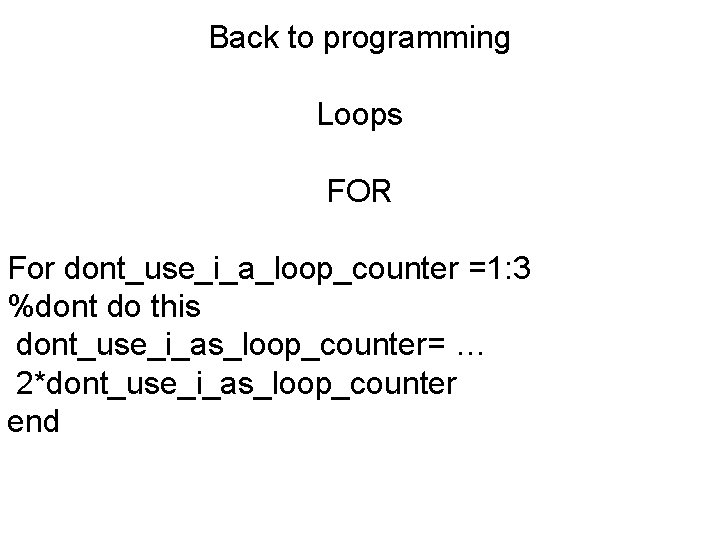 Back to programming Loops FOR For dont_use_i_a_loop_counter =1: 3 %dont do this dont_use_i_as_loop_counter= …