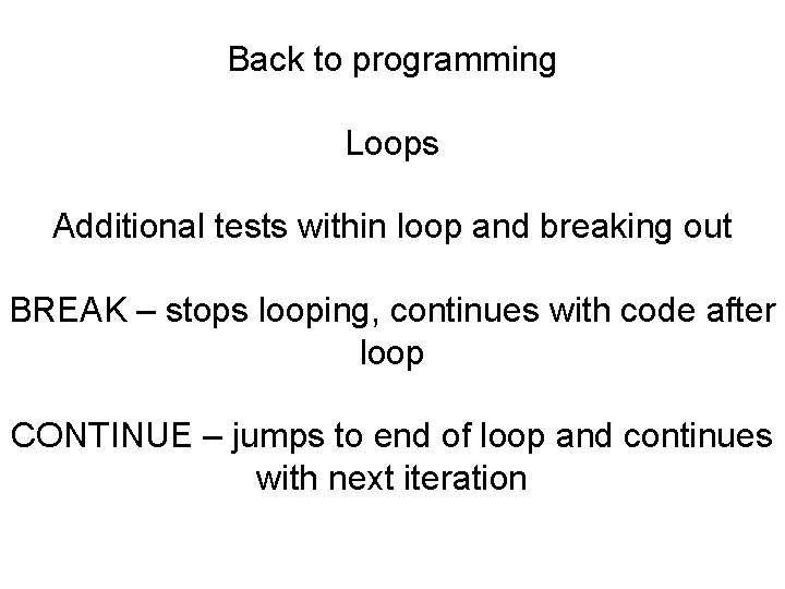 Back to programming Loops Additional tests within loop and breaking out BREAK – stops