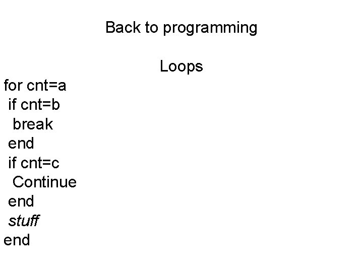 Back to programming Loops for cnt=a if cnt=b break end if cnt=c Continue end