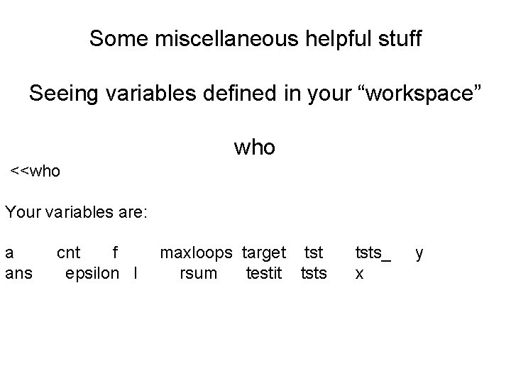 Some miscellaneous helpful stuff Seeing variables defined in your “workspace” who <<who Your variables