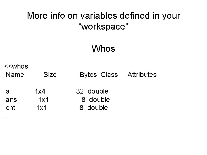 More info on variables defined in your “workspace” Whos <<whos Name a ans cnt