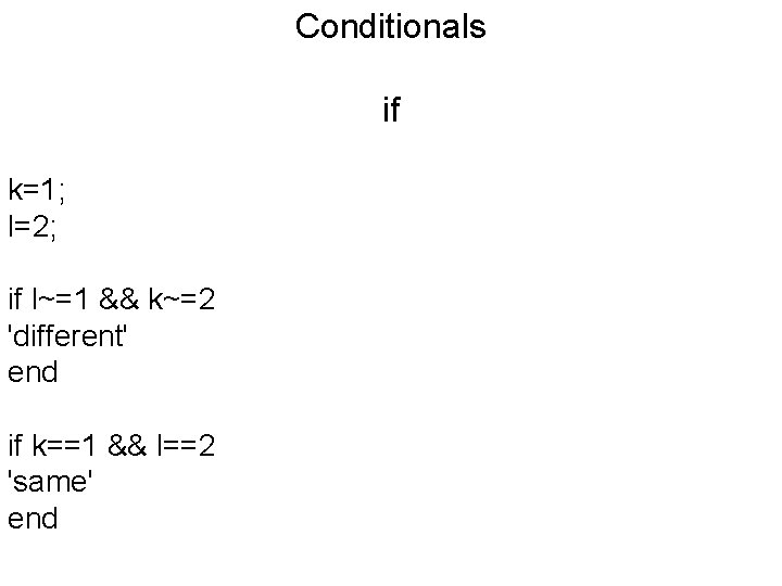 Conditionals if k=1; l=2; if l~=1 && k~=2 'different' end if k==1 && l==2