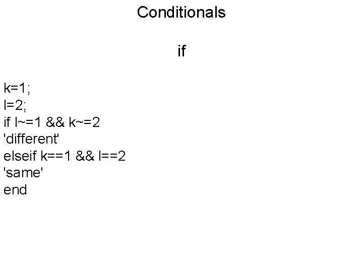 Conditionals if k=1; l=2; if l~=1 && k~=2 'different' elseif k==1 && l==2 'same'