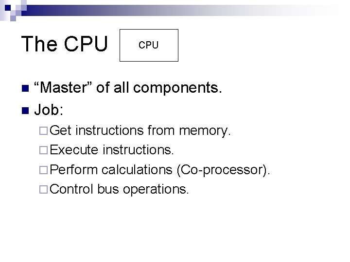The CPU “Master” of all components. n Job: n ¨ Get instructions from memory.