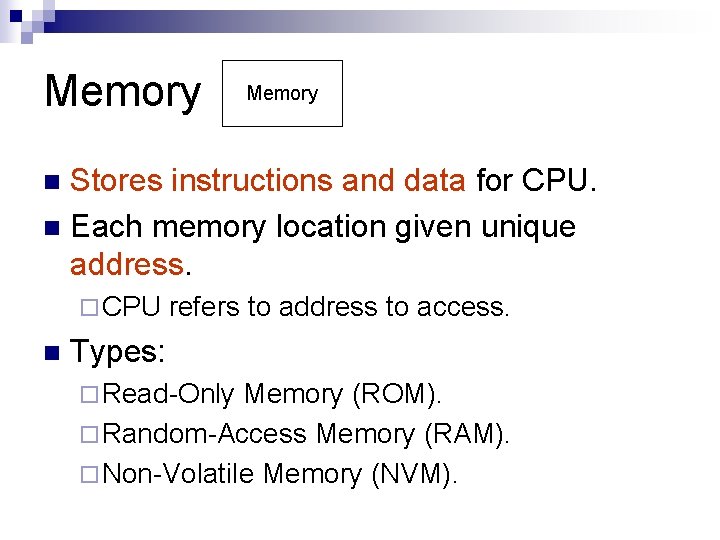 Memory Stores instructions and data for CPU. n Each memory location given unique address.