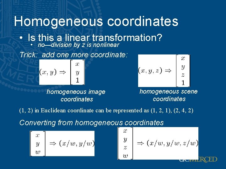 Homogeneous coordinates • Is this a linear transformation? • no—division by z is nonlinear Homogeneous coordinates • Is this a linear transformation? • no—division by z is nonlinear
