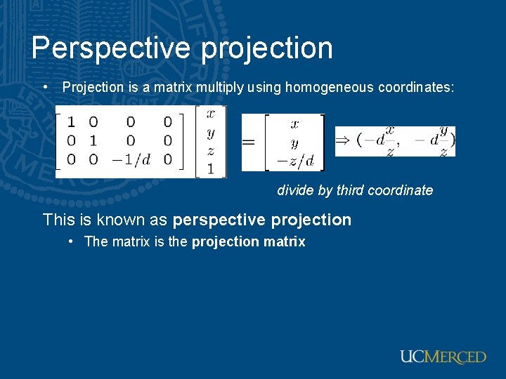 Perspective projection • Projection is a matrix multiply using homogeneous coordinates: divide by third Perspective projection • Projection is a matrix multiply using homogeneous coordinates: divide by third