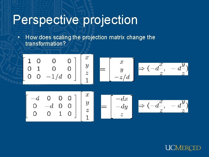 Perspective projection • How does scaling the projection matrix change the transformation? Perspective projection • How does scaling the projection matrix change the transformation?