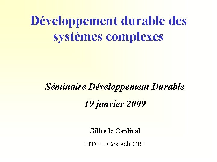 Développement durable des systèmes complexes Séminaire Développement Durable 19 janvier 2009 Gilles le Cardinal