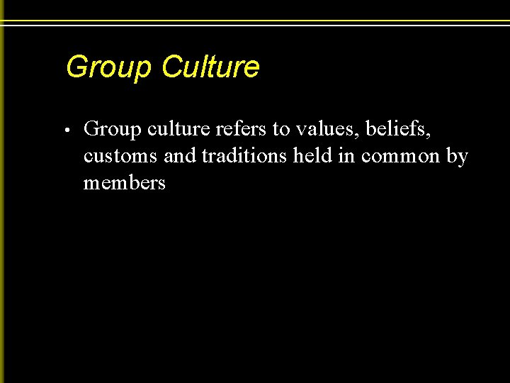Group Culture • Group culture refers to values, beliefs, customs and traditions held in