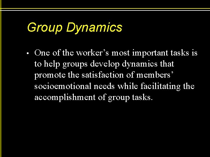 Group Dynamics • One of the worker’s most important tasks is to help groups