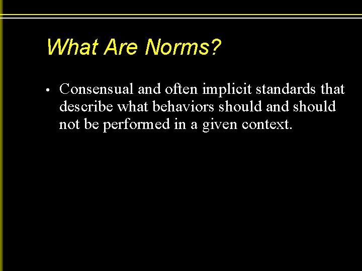 What Are Norms? • Consensual and often implicit standards that describe what behaviors should