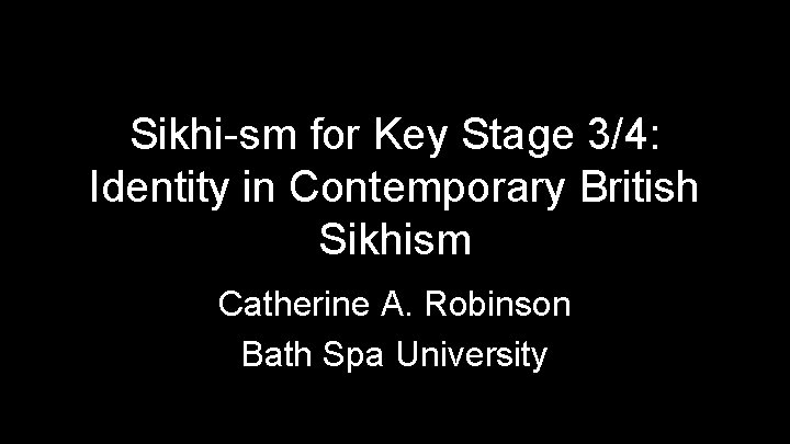 Sikhi-sm for Key Stage 3/4: Identity in Contemporary British Sikhism Catherine A. Robinson Bath