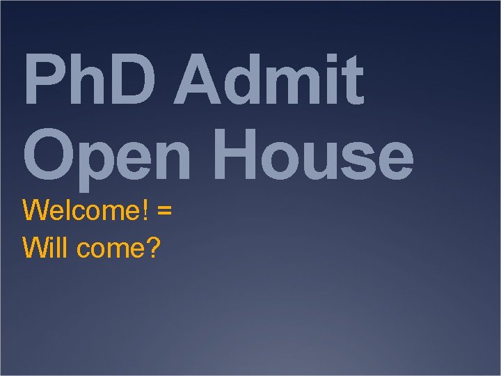 Ph. D Admit Open House Welcome! = Will come? 